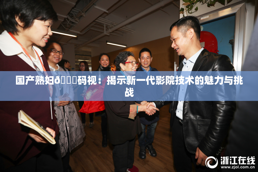 国产熟妇🈚码视：揭示新一代影院技术的魅力与挑战