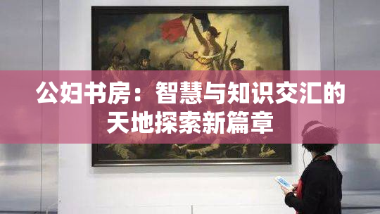 公妇书房：智慧与知识交汇的天地探索新篇章