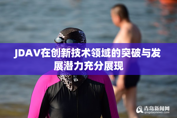 JDAV在创新技术领域的突破与发展潜力充分展现