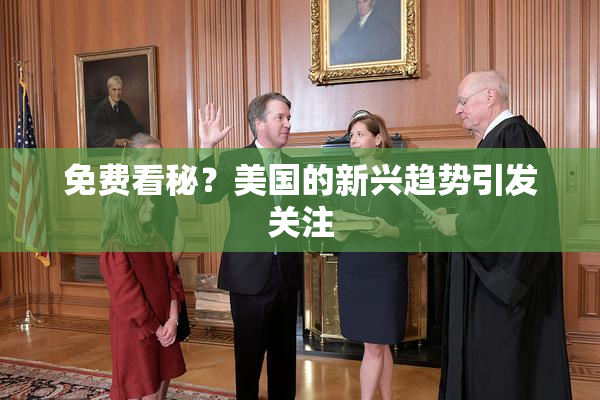 免费看秘？美国的新兴趋势引发关注