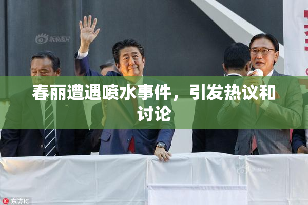 春丽遭遇喷水事件，引发热议和讨论
