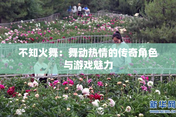 不知火舞：舞动热情的传奇角色与游戏魅力