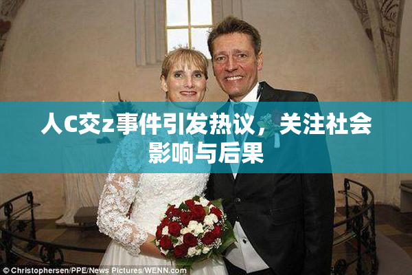 人C交z事件引发热议，关注社会影响与后果