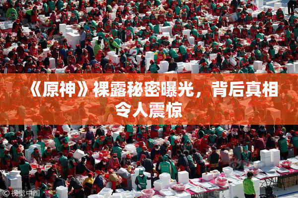 《原神》裸露秘密曝光，背后真相令人震惊