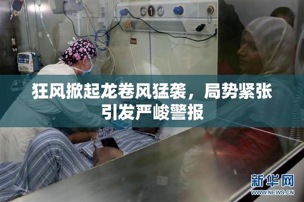 狂风掀起龙卷风猛袭，局势紧张引发严峻警报