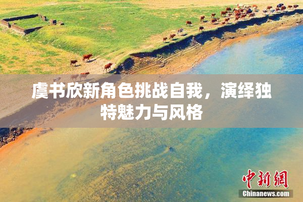 虞书欣新角色挑战自我，演绎独特魅力与风格