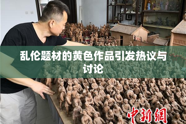 乱伦题材的黄色作品引发热议与讨论