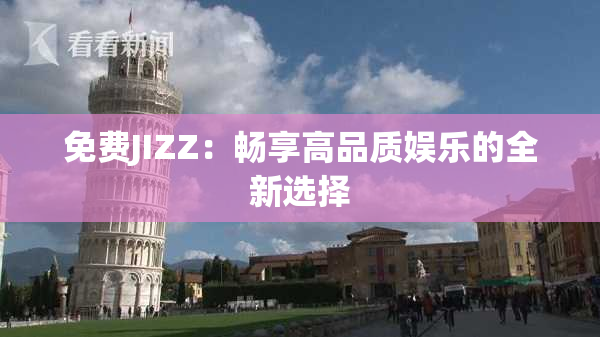 免费JIZZ：畅享高品质娱乐的全新选择