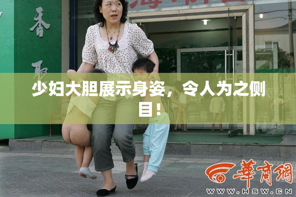 少妇大胆展示身姿，令人为之侧目！