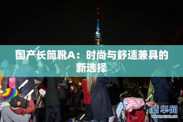 国产长筒靴A：时尚与舒适兼具的新选择