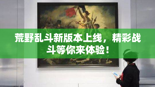 荒野乱斗新版本上线，精彩战斗等你来体验！
