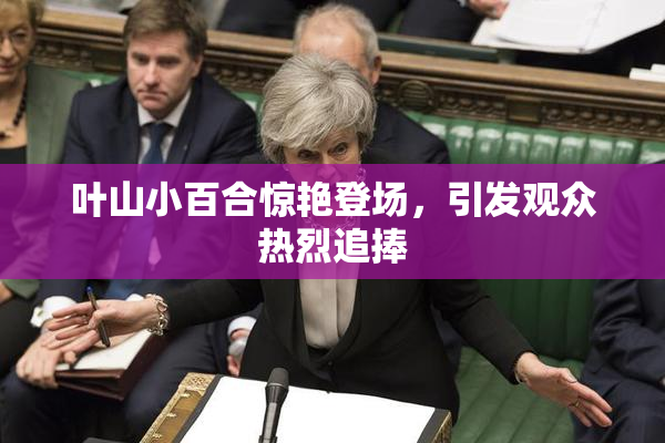 叶山小百合惊艳登场，引发观众热烈追捧