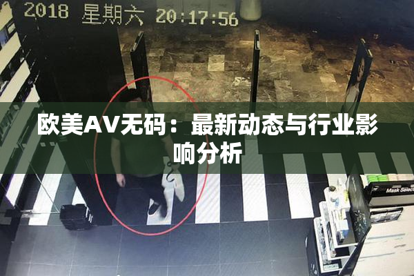 欧美AV无码：最新动态与行业影响分析