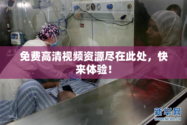 免费高清视频资源尽在此处，快来体验！