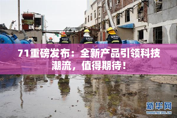 71重磅发布：全新产品引领科技潮流，值得期待！