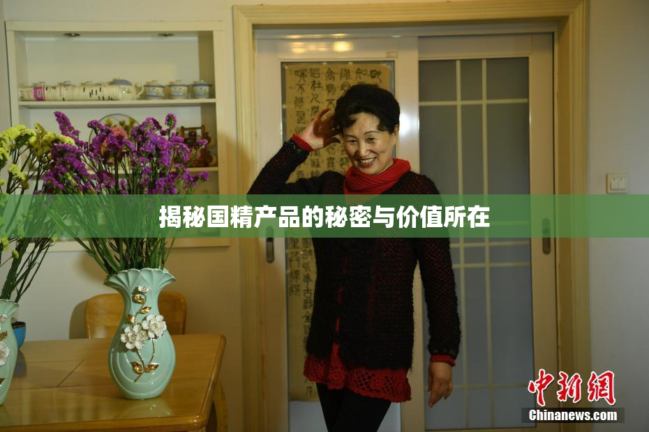 揭秘国精产品的秘密与价值所在
