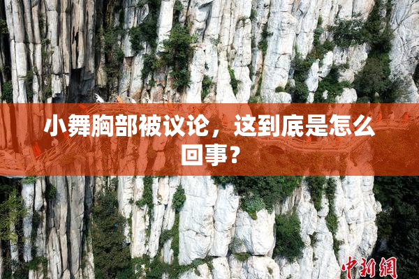 小舞胸部被议论，这到底是怎么回事？