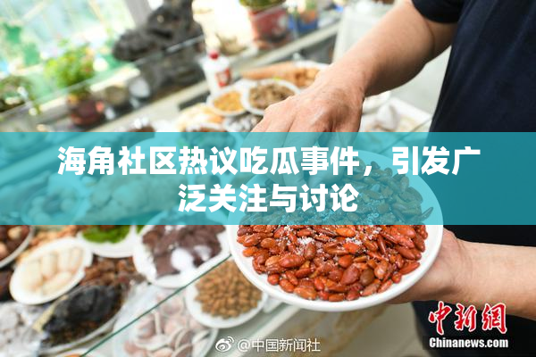 海角社区热议吃瓜事件，引发广泛关注与讨论