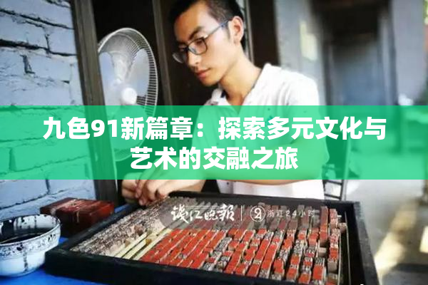 九色91新篇章：探索多元文化与艺术的交融之旅