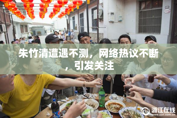 朱竹清遭遇不测，网络热议不断，引发关注