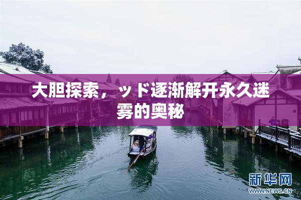 大胆探索，ッド逐渐解开永久迷雾的奥秘