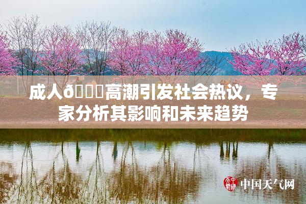 成人🔞高潮引发社会热议，专家分析其影响和未来趋势
