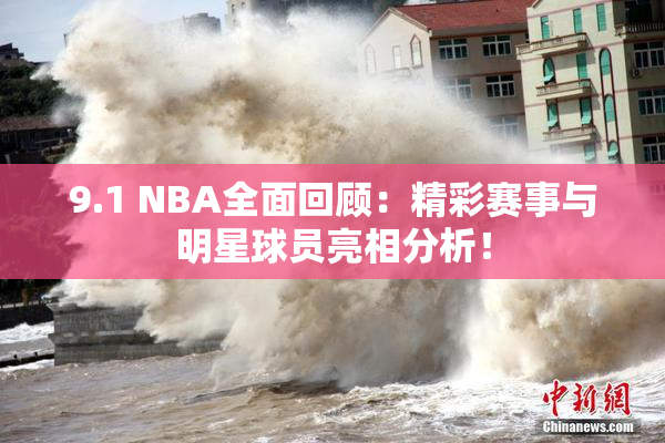 9.1 NBA全面回顾：精彩赛事与明星球员亮相分析！