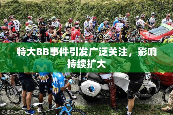 特大BB事件引发广泛关注，影响持续扩大
