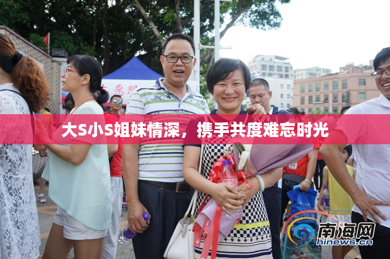 大S小S姐妹情深，携手共度难忘时光