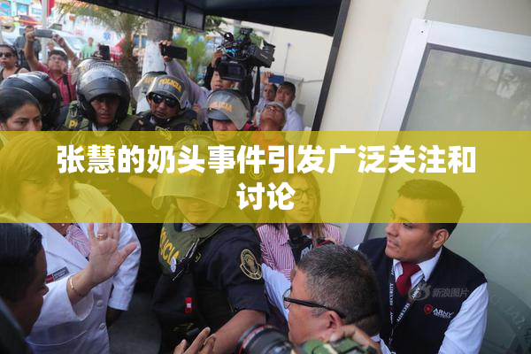 张慧的奶头事件引发广泛关注和讨论