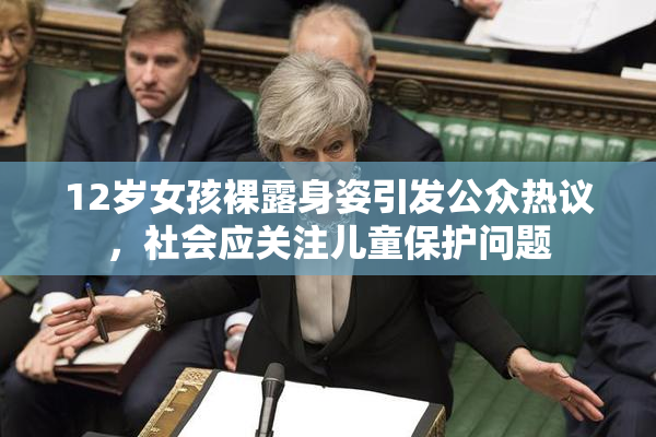 12岁女孩裸露身姿引发公众热议，社会应关注儿童保护问题