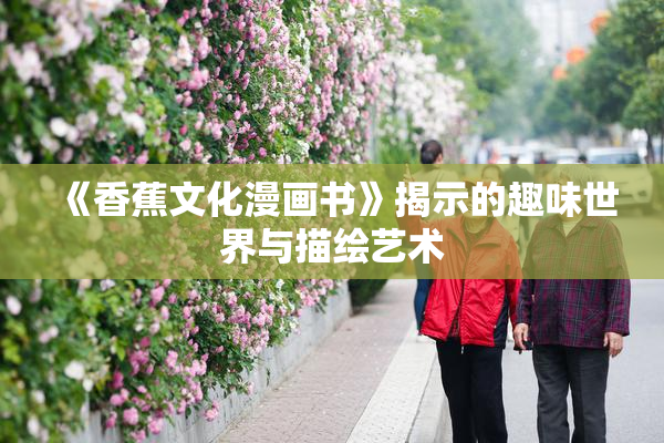 《香蕉文化漫画书》揭示的趣味世界与描绘艺术