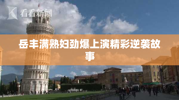 岳丰满熟妇劲爆上演精彩逆袭故事