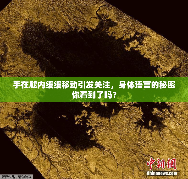 手在腿内缓缓移动引发关注，身体语言的秘密你看到了吗？
