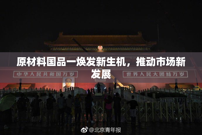 原材料国品一焕发新生机，推动市场新发展