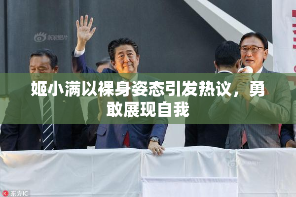 姬小满以裸身姿态引发热议，勇敢展现自我