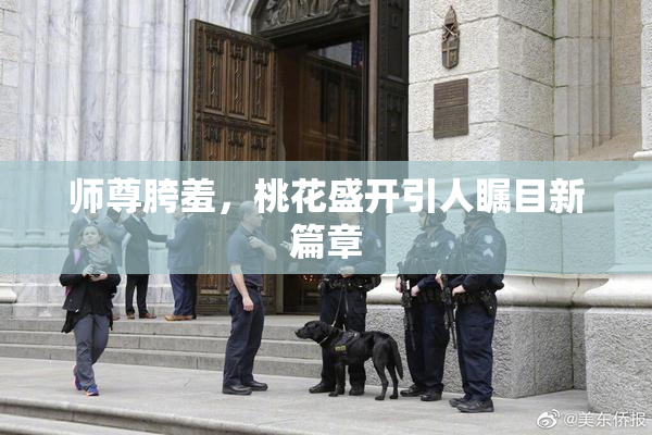 师尊胯羞，桃花盛开引人瞩目新篇章