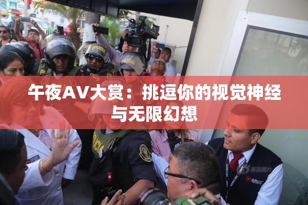午夜AV大赏：挑逗你的视觉神经与无限幻想