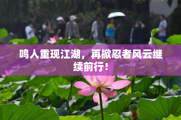 鸣人重现江湖，再掀忍者风云继续前行！