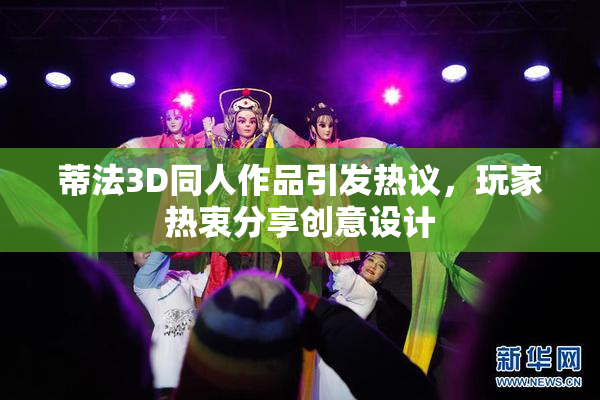 蒂法3D同人作品引发热议，玩家热衷分享创意设计
