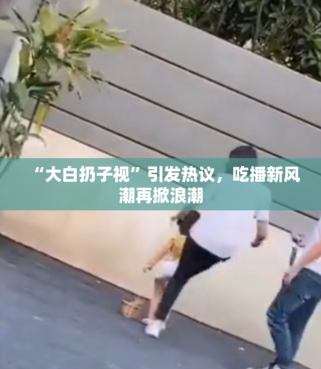 “大白扔子视”引发热议，吃播新风潮再掀浪潮