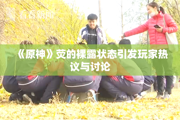 《原神》荧的裸露状态引发玩家热议与讨论