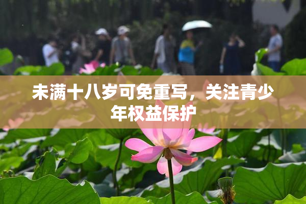 未满十八岁可免重写，关注青少年权益保护