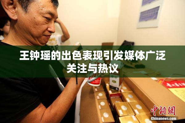 王钟瑶的出色表现引发媒体广泛关注与热议