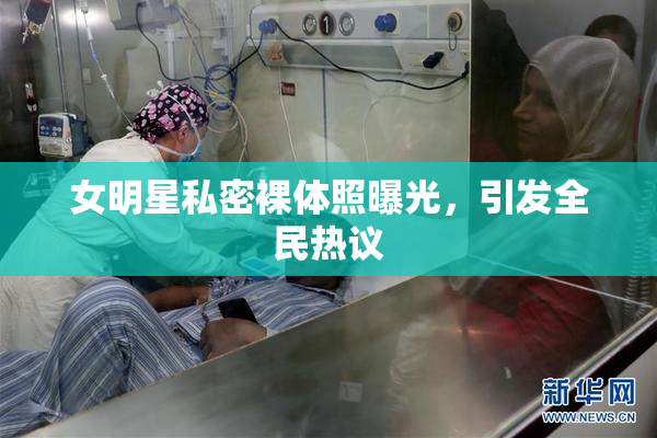 女明星私密裸体照曝光，引发全民热议