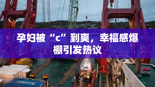 孕妇被“c”到爽，幸福感爆棚引发热议
