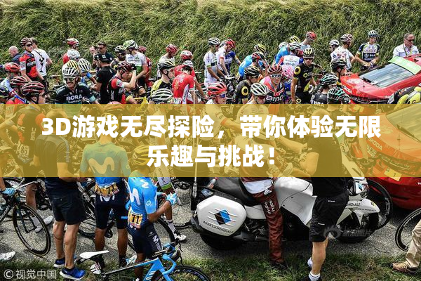 3D游戏无尽探险，带你体验无限乐趣与挑战！