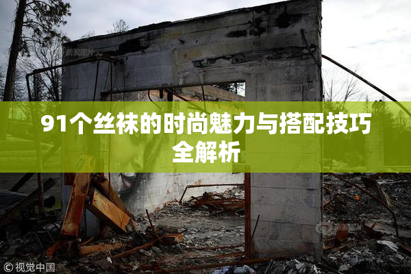 91个丝袜的时尚魅力与搭配技巧全解析