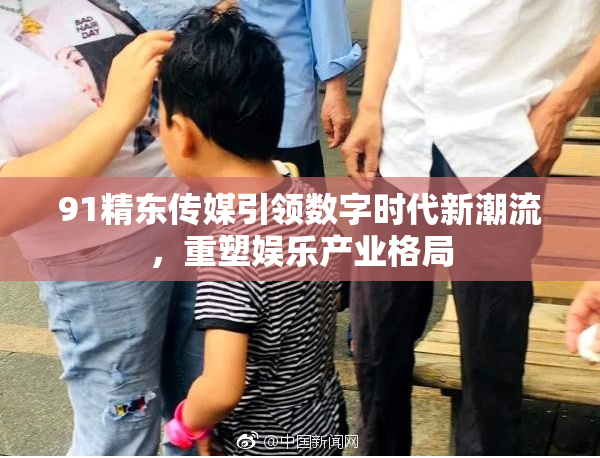 91精东传媒引领数字时代新潮流，重塑娱乐产业格局