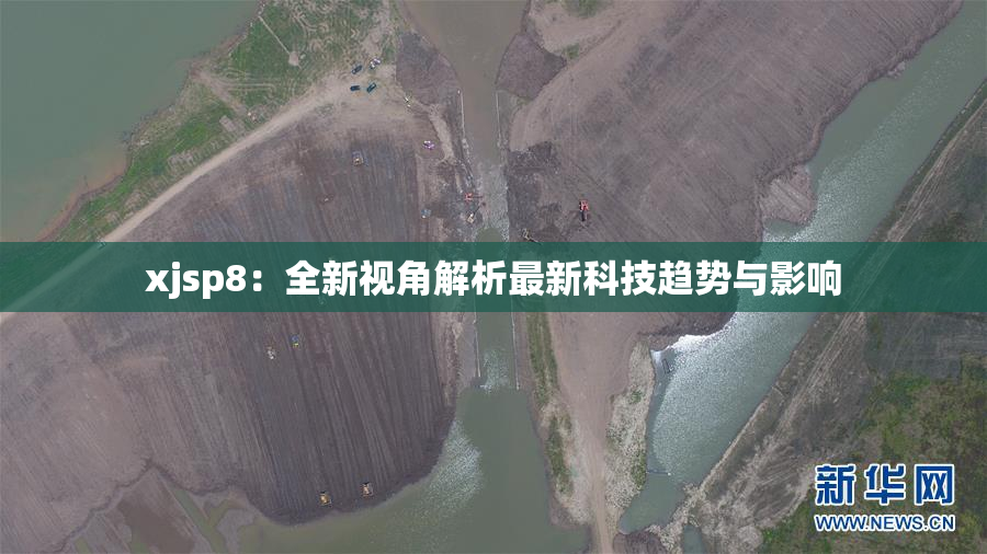 xjsp8：全新视角解析最新科技趋势与影响